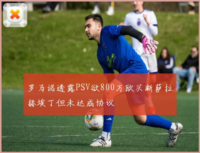 罗马诺透露PSV欲800万欧买断萨拉赫埃丁但未达成协议